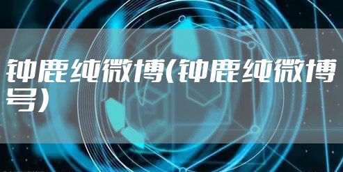 钟鹿纯微博（钟鹿纯微博号）