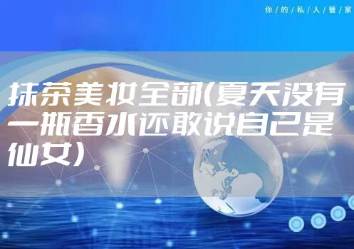 抹茶美妆全部（夏天没有一瓶香水还敢说自己是仙女）