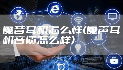 魔音耳机怎么样(魔声耳机音质怎么样)