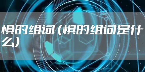 惧的组词 （惧的组词是什么）