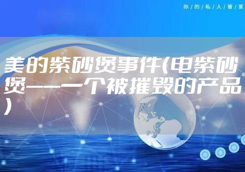 美的紫砂煲事件（电紫砂煲——一个被摧毁的产品）