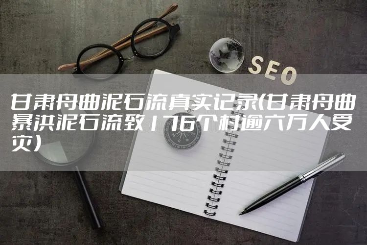 甘肃舟曲泥石流真实记录（甘肃舟曲暴洪泥石流致176个村逾六万人受灾）