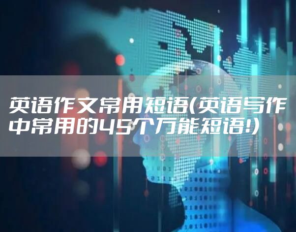 英语作文常用短语（英语写作中常用的45个万能短语！）
