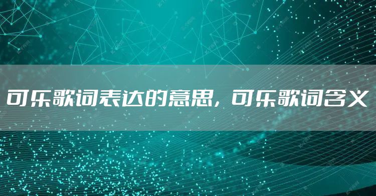 可乐歌词表达的意思,可乐歌词含义
