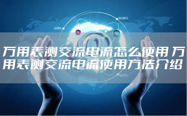 万用表测交流电流怎么使用 万用表测交流电流使用方法介绍