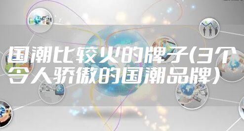 国潮比较火的牌子（3个令人骄傲的国潮品牌）