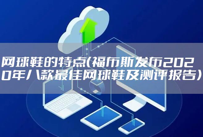 网球鞋的特点(福布斯发布2020年八款最佳网球鞋及测评报告)