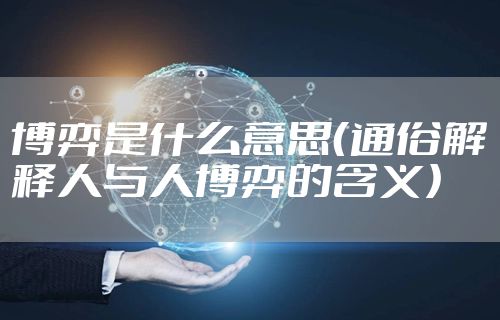 博弈是什么意思(通俗解释人与人博弈的含义)