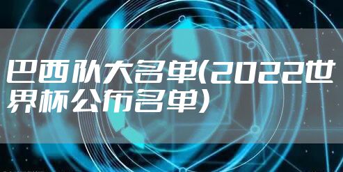 巴西队大名单（2022世界杯公布名单）