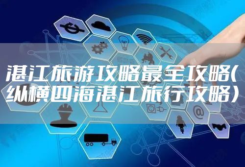 湛江旅游攻略最全攻略（纵横四海湛江旅行攻略）