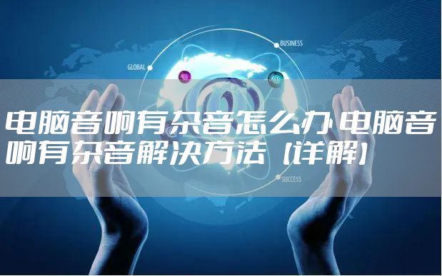 电脑音响有杂音怎么办 电脑音响有杂音解决方法【详解】