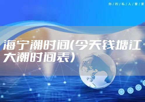 海宁潮时间（今天钱塘江大潮时间表）
