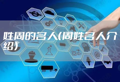 姓周的名人（周姓名人介绍）