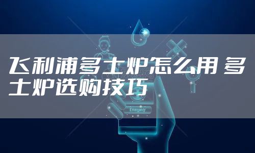 飞利浦多士炉怎么用 多士炉选购技巧