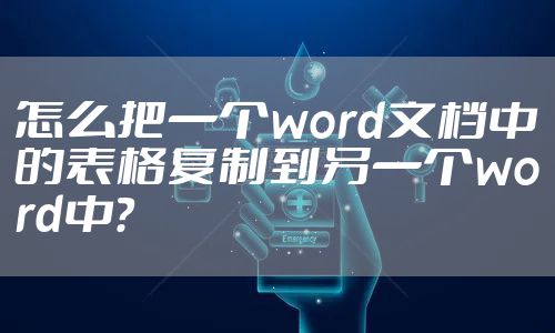 怎么把一个word文档中的表格复制到另一个word中？