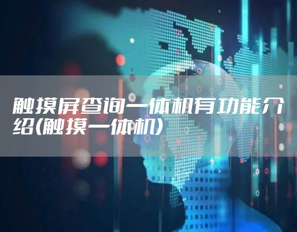 触摸屏查询一体机有功能介绍(触摸一体机)