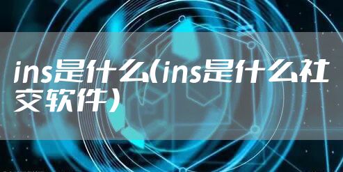 ins是什么（ins是什么社交软件）