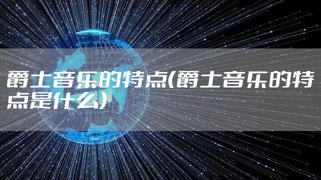 爵士音乐的特点（爵士音乐的特点是什么）