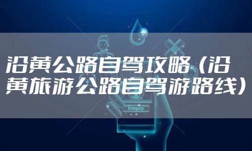 沿黄公路自驾攻略  （沿黄旅游公路自驾游路线）