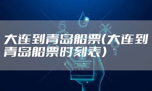 大连到青岛船票（大连到青岛船票时刻表）