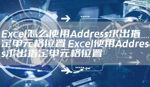 Excel怎么使用Address求出指定单元格位置 Excel使用Address求出指定单元格位置