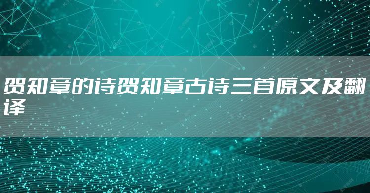 贺知章的诗贺知章古诗三首原文及翻译