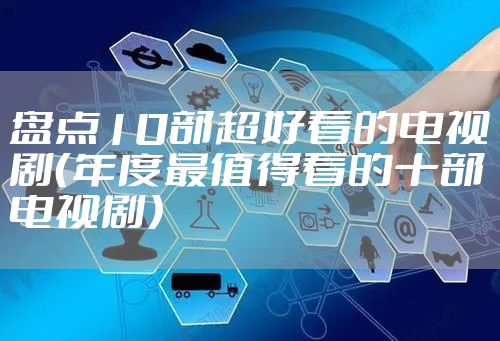盘点10部超好看的电视剧（年度最值得看的十部电视剧）