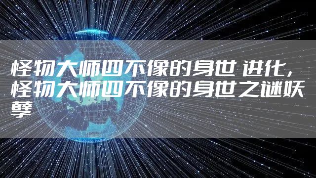 怪物大师四不像的身世 进化，怪物大师四不像的身世之谜妖孽