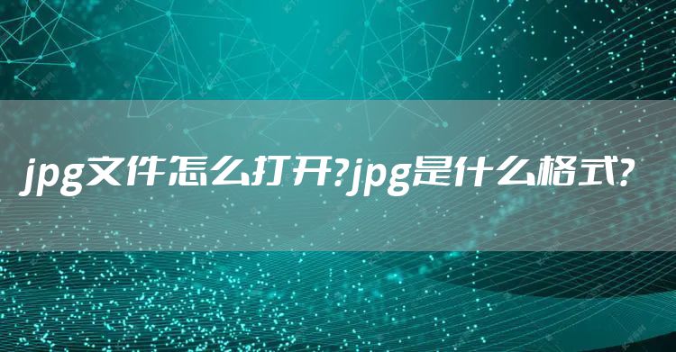 jpg文件怎么打开？jpg是什么格式？