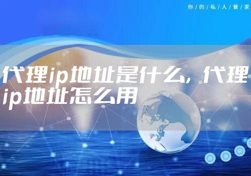 代理ip地址是什么，代理ip地址怎么用