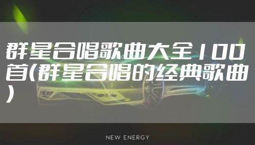 群星合唱歌曲大全100首（群星合唱的经典歌曲）