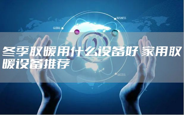 冬季取暖用什么设备好 家用取暖设备推荐