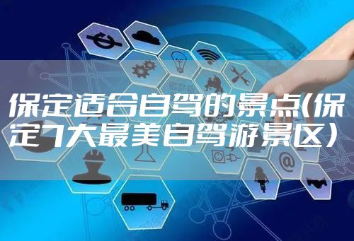 保定适合自驾的景点（保定7大最美自驾游景区）