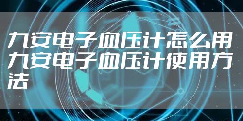 九安电子血压计怎么用 九安电子血压计使用方法