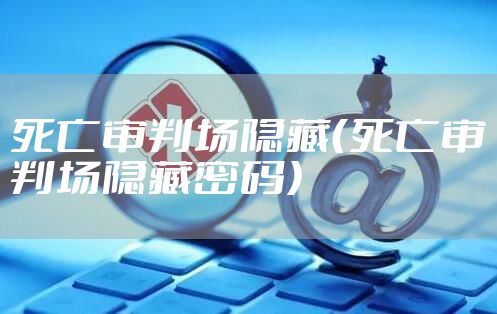 死亡审判场隐藏(死亡审判场隐藏密码)