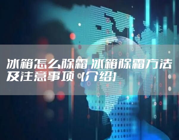 冰箱怎么除霜 冰箱除霜方法及注意事项【介绍】
