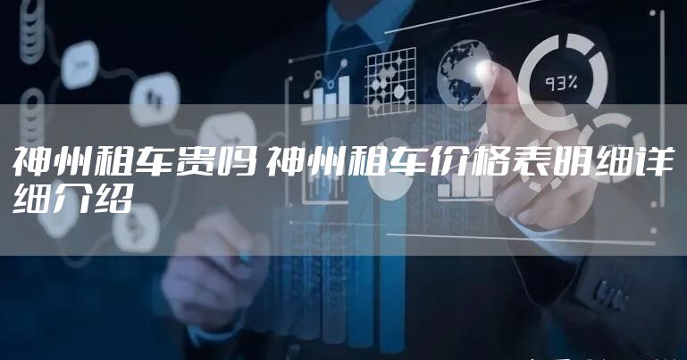 神州租车贵吗 神州租车价格表明细详细介绍