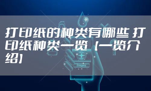 打印纸的种类有哪些 打印纸种类一览【一览介绍】