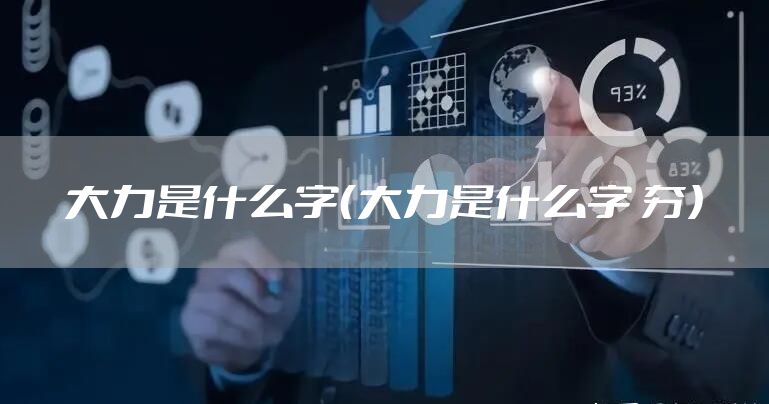 大力是什么字(大力是什么字 夯)