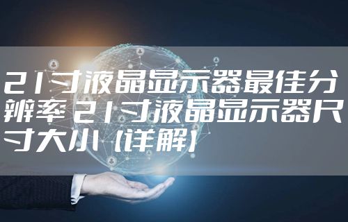 21寸液晶显示器最佳分辨率 21寸液晶显示器尺寸大小【详解】
