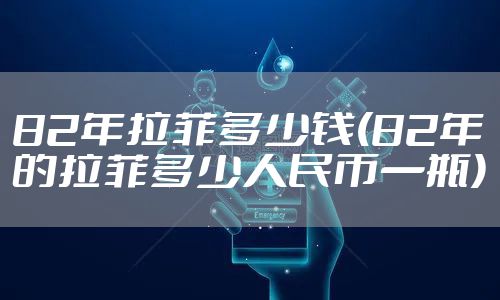 82年拉菲多少钱(82年的拉菲多少人民币一瓶)