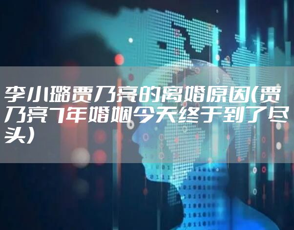 李小璐贾乃亮的离婚原因（贾乃亮7年婚姻今天终于到了尽头）