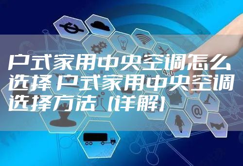 户式家用中央空调怎么选择 户式家用中央空调选择方法【详解】