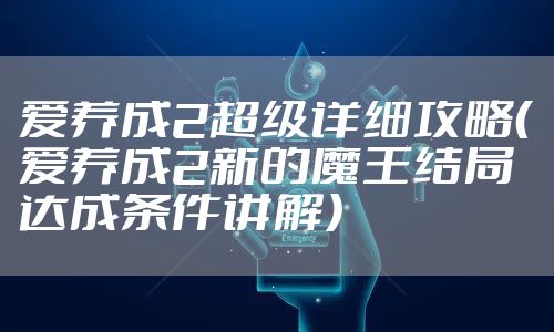 爱养成2超级详细攻略（爱养成2新的魔王结局达成条件讲解）