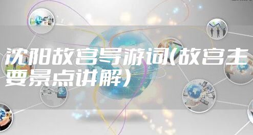 沈阳故宫导游词（故宫主要景点讲解）