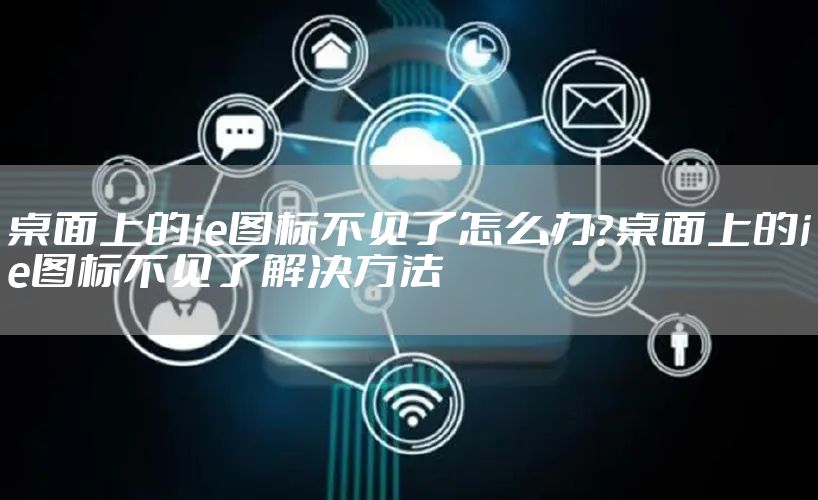 桌面上的ie图标不见了怎么办？桌面上的ie图标不见了解决方法