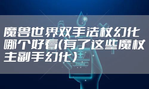 魔兽世界双手法杖幻化哪个好看（有了这些魔杖主副手幻化）