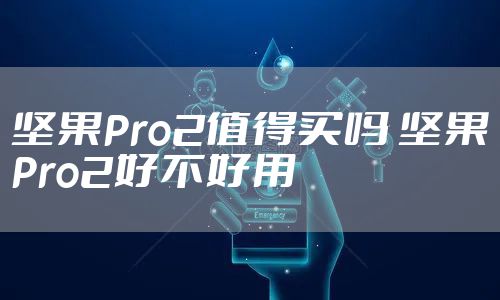 坚果Pro2值得买吗 坚果Pro2好不好用