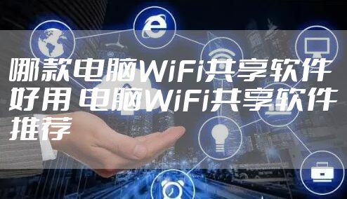 哪款电脑WiFi共享软件好用 电脑WiFi共享软件推荐