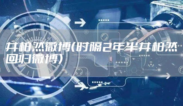 井柏然微博（时隔2年半井柏然回归微博）